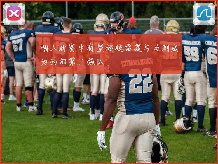 湖人新赛季有望超越雷霆与马刺成为西部第三强队